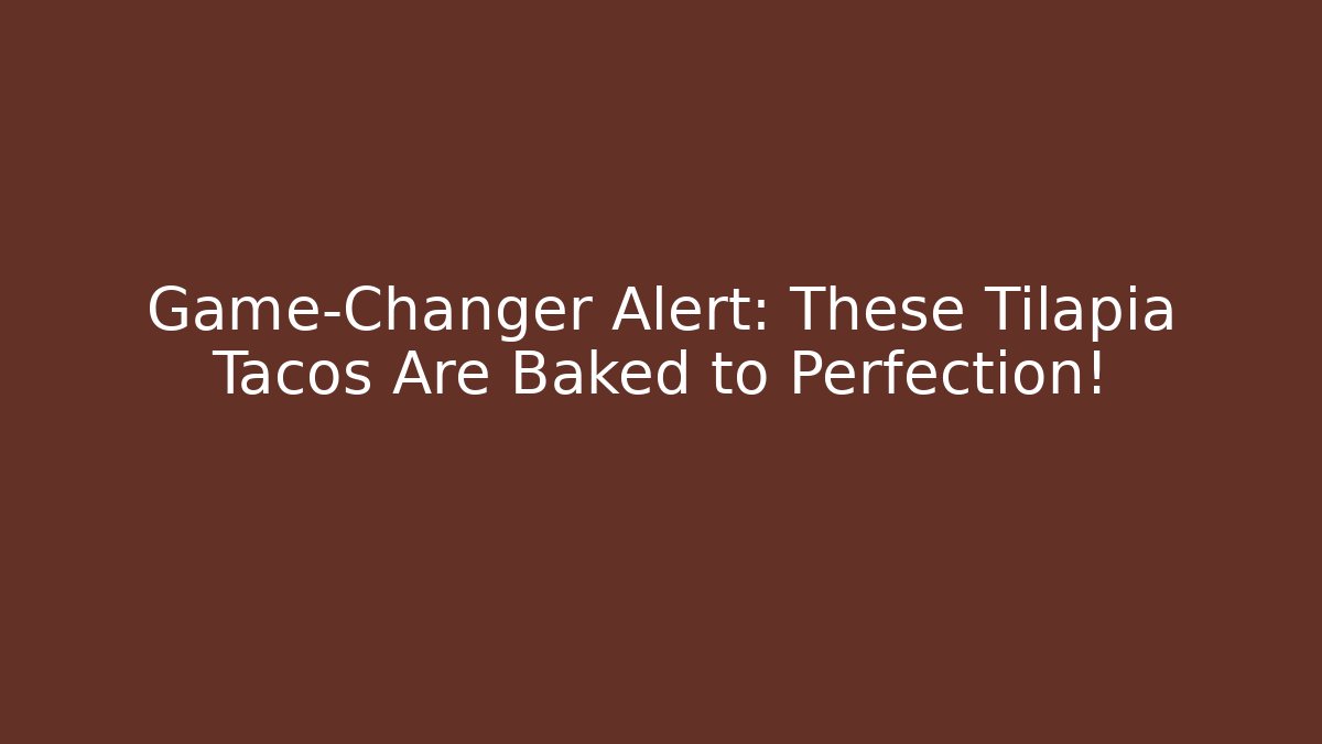 Game-Changer Alert: These Tilapia Tacos Are Baked to Perfection!