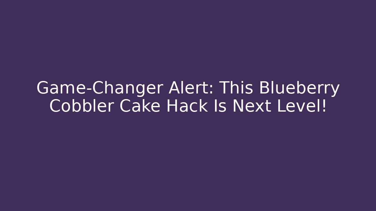 Game-Changer Alert: This Blueberry Cobbler Cake Hack Is Next Level!