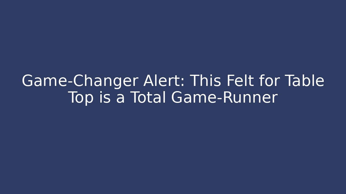 Game-Changer Alert: This Felt for Table Top is a Total Game-Runner - Create More Assets