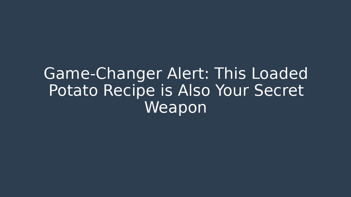 Game-Changer Alert: This Loaded Potato Recipe is Also Your Secret Weapon
