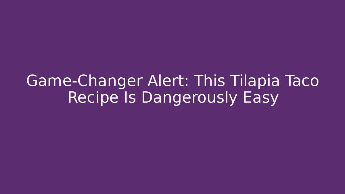 Game-Changer Alert: This Tilapia Taco Recipe Is Dangerously Easy