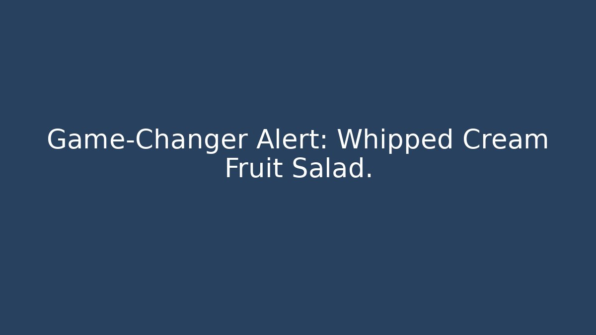 Game-Changer Alert: Whipped Cream Fruit Salad.