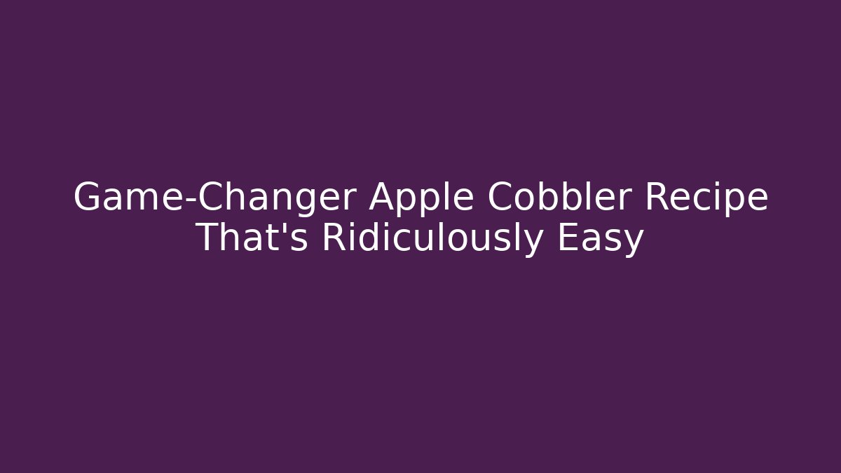 Game-Changer Apple Cobbler Recipe That’s Ridiculously Easy - Create More Assets