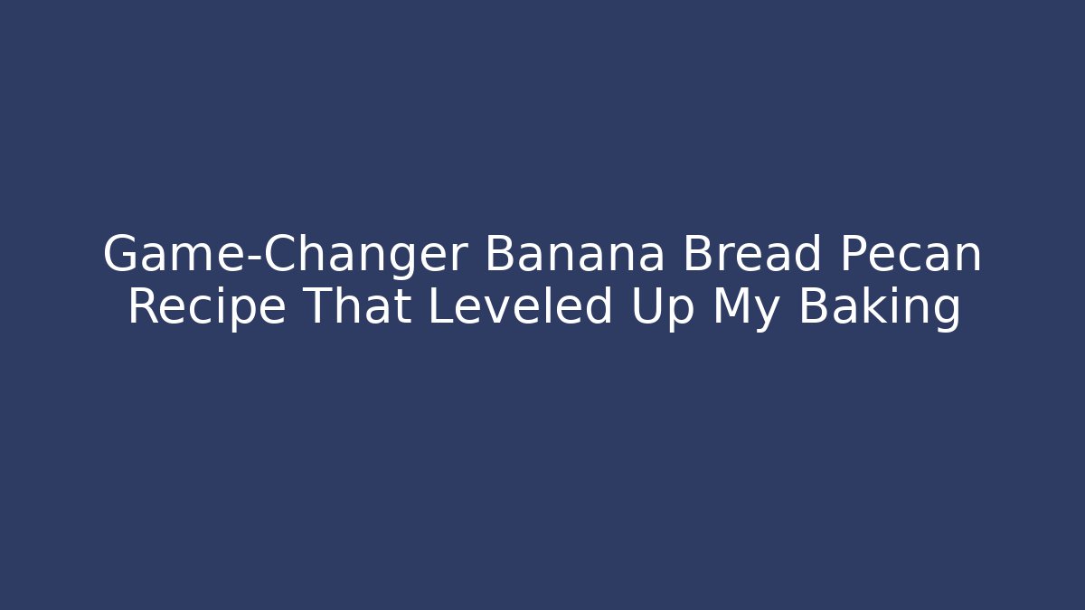 Game-Changer Banana Bread Pecan Recipe That Leveled Up My Baking