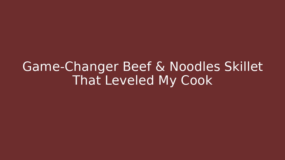 Game-Changer Beef & Noodles Skillet That Leveled My Cook