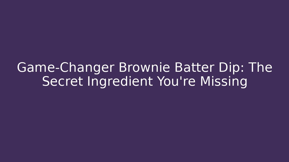 Game-Changer Brownie Batter Dip: The Secret Ingredient You’re Missing