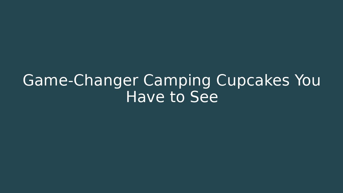 Game-Changer Camping Cupcakes You Have to See
