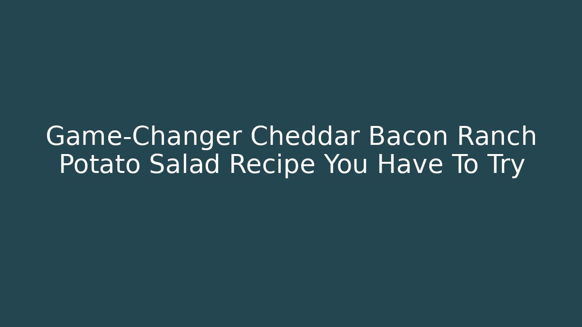 Game-Changer Cheddar Bacon Ranch Potato Salad Recipe You Have To Try