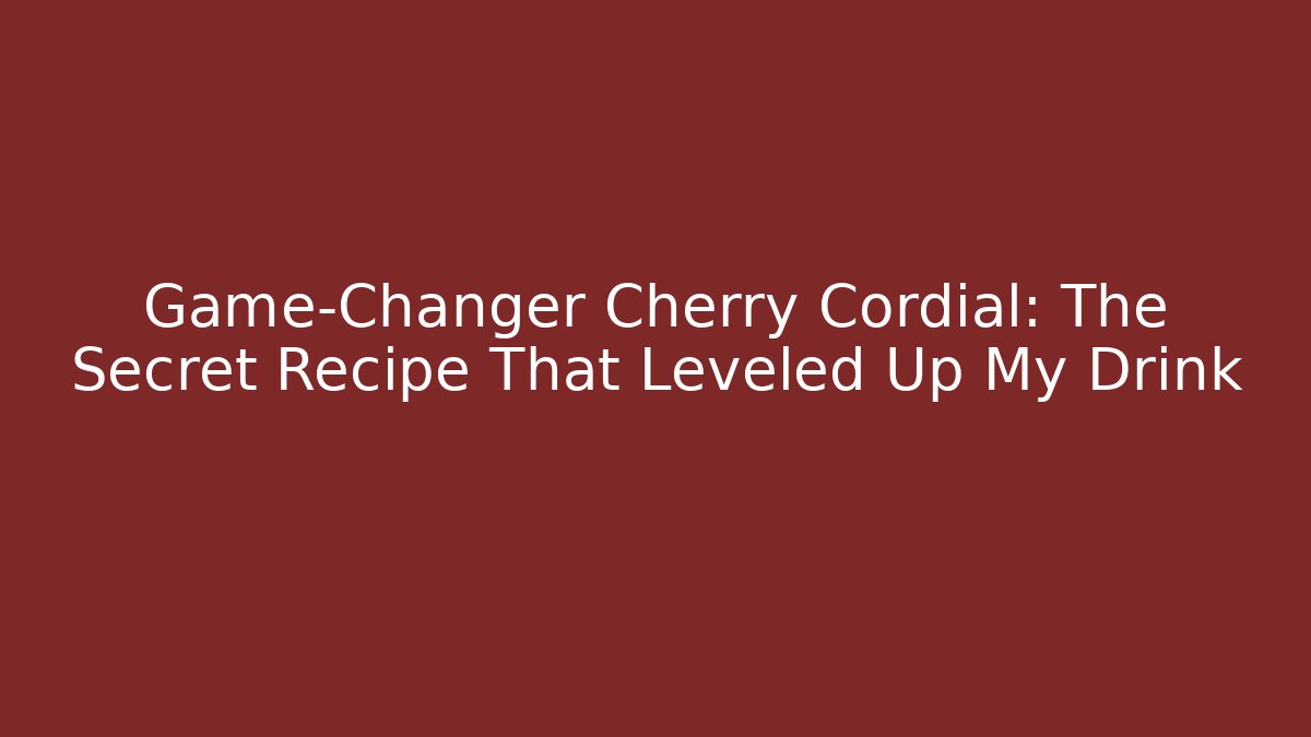 Game-Changer Cherry Cordial: The Secret Recipe That Leveled Up My Drink