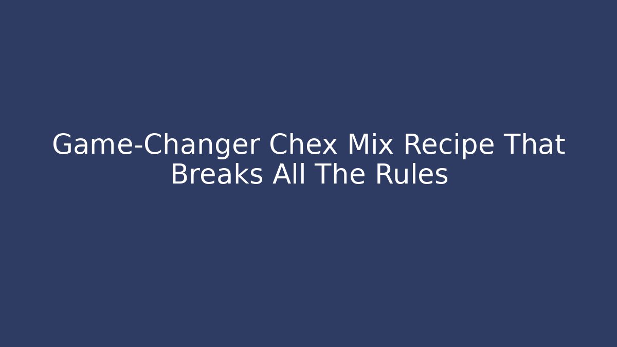 Game-Changer Chex Mix Recipe That Breaks All The Rules - Create More Assets