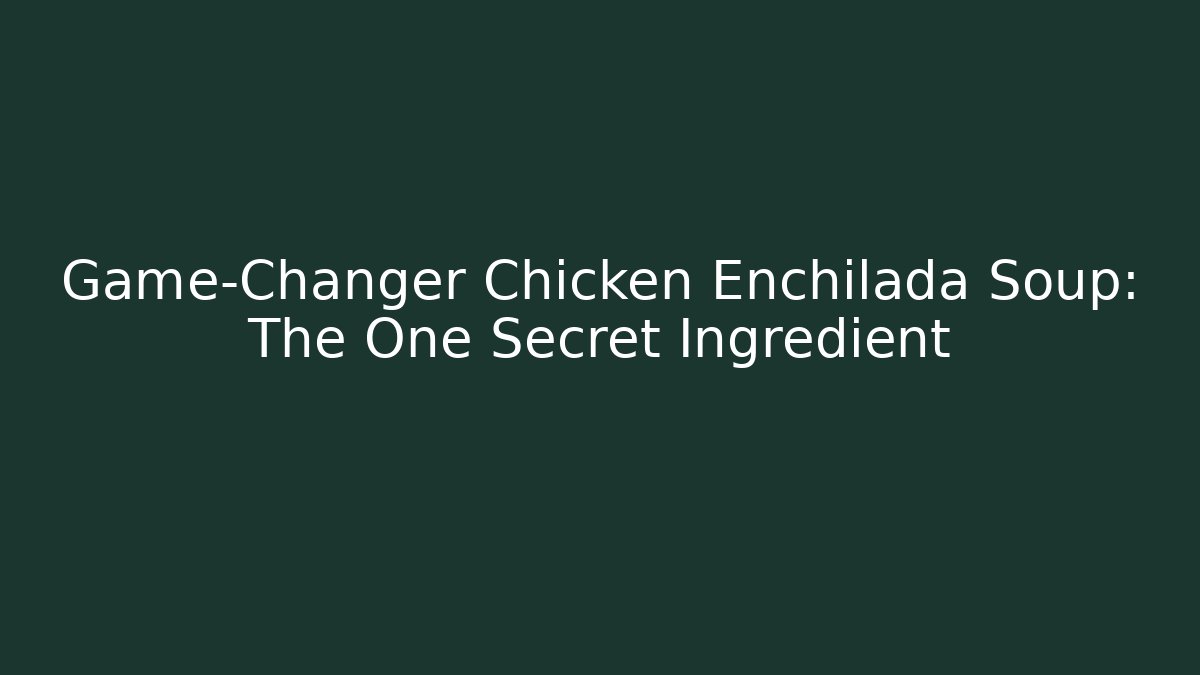 Game-Changer Chicken Enchilada Soup: The One Secret Ingredient