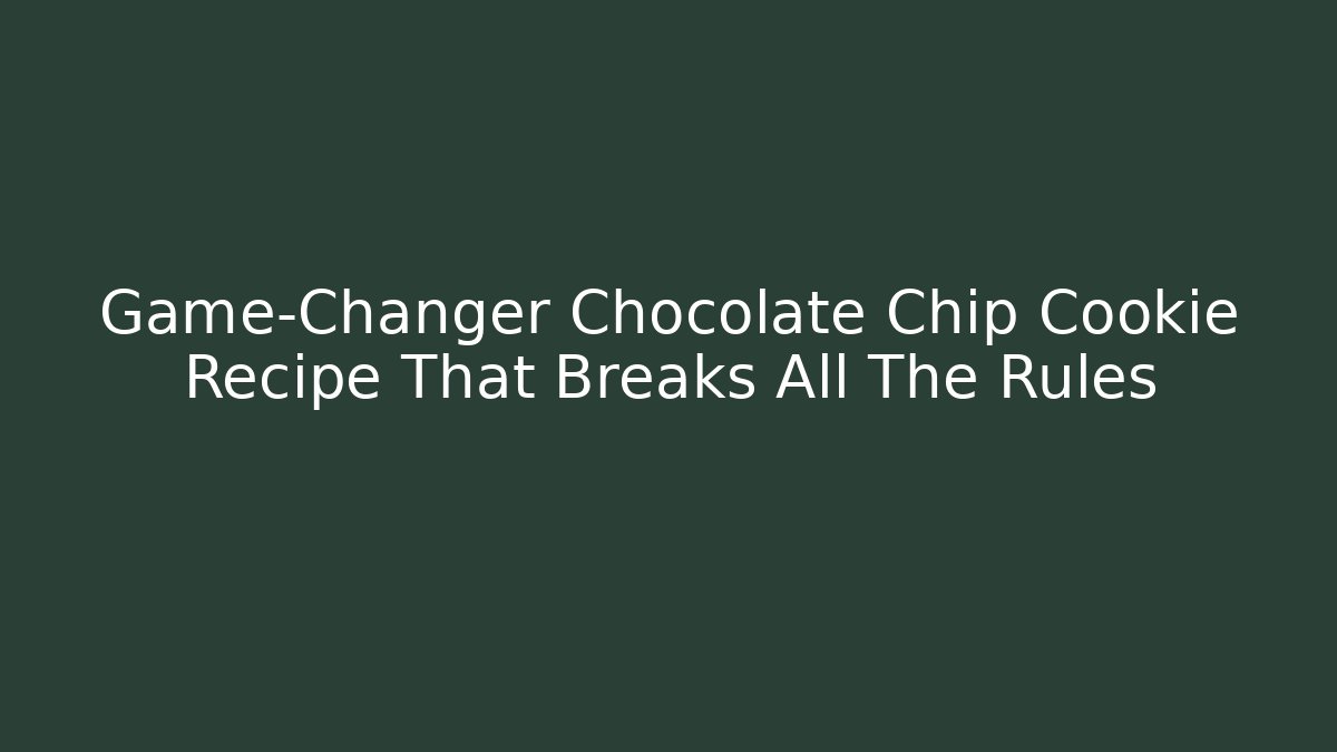 Game-Changer Chocolate Chip Cookie Recipe That Breaks All The Rules