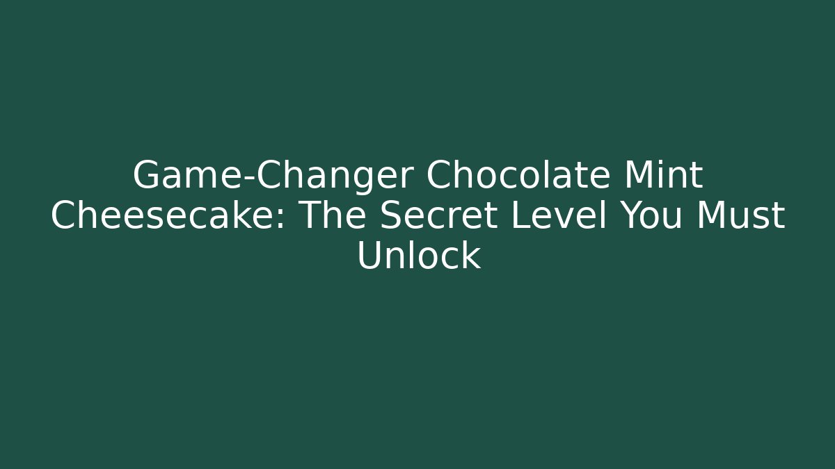 Game-Changer Chocolate Mint Cheesecake: The Secret Level You Must Unlock