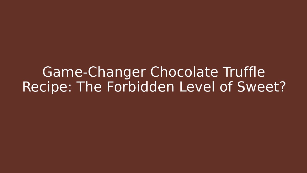 Game-Changer Chocolate Truffle Recipe: The Forbidden Level of Sweet?