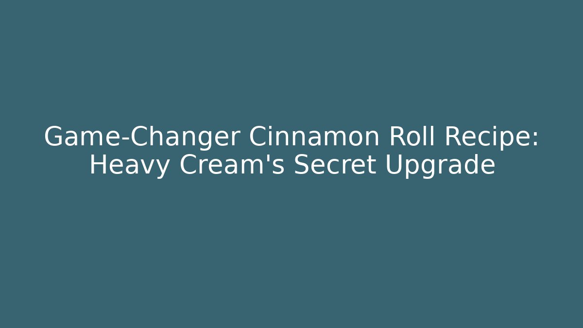 Game-Changer Cinnamon Roll Recipe: Heavy Cream's Secret Upgrade