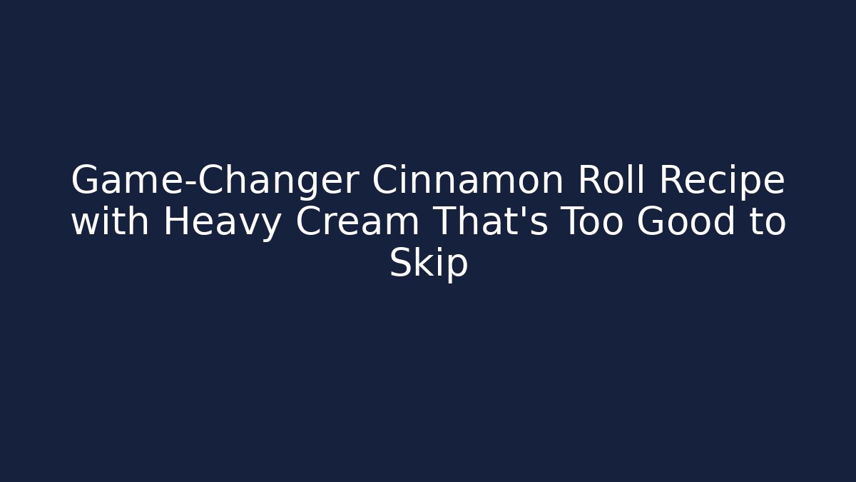 Game-Changer Cinnamon Roll Recipe with Heavy Cream That’s Too Good to Skip