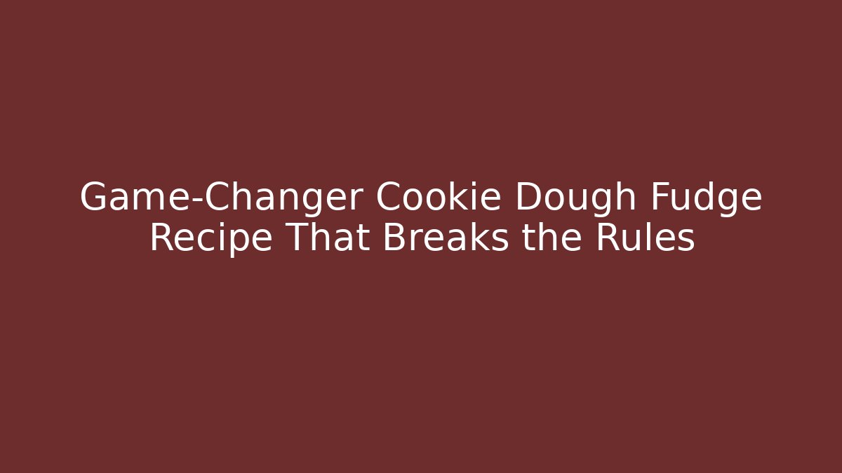 Game-Changer Cookie Dough Fudge Recipe That Breaks the Rules