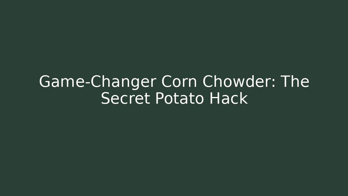 Game-Changer Corn Chowder: The Secret Potato Hack