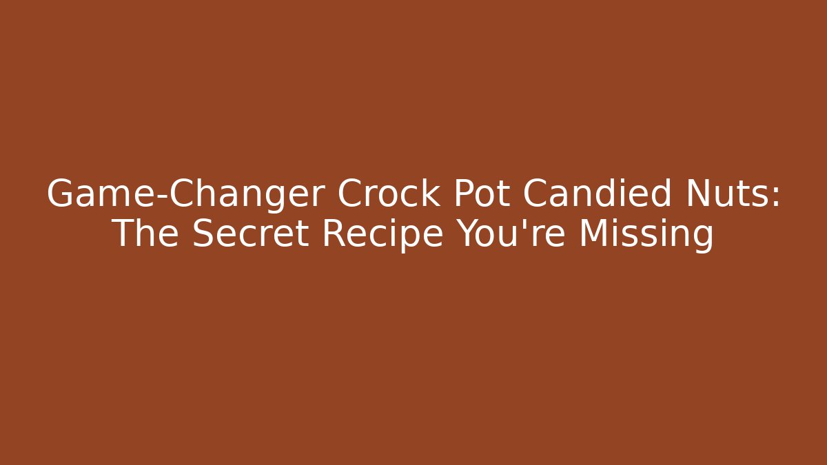 Game-Changer Crock Pot Candied Nuts: The Secret Recipe You're Missing