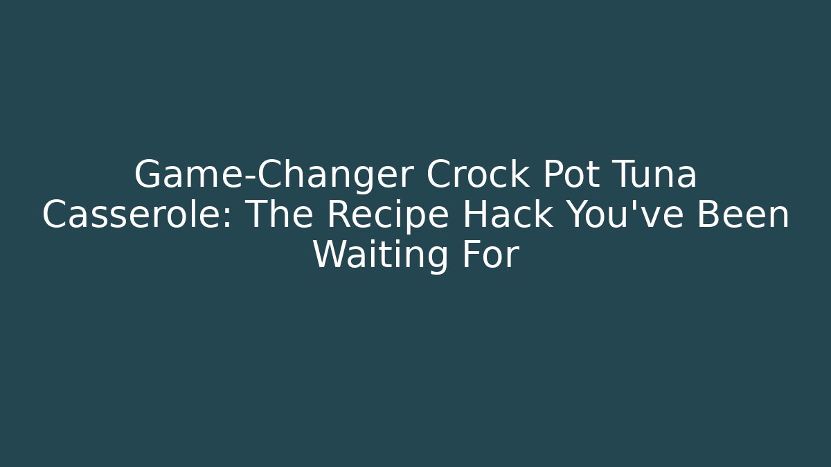 Game-Changer Crock Pot Tuna Casserole: The Recipe Hack You’ve Been Waiting For