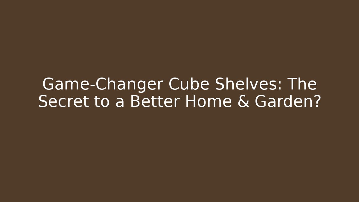 Game-Changer Cube Shelves: The Secret to a Better Home & Garden?