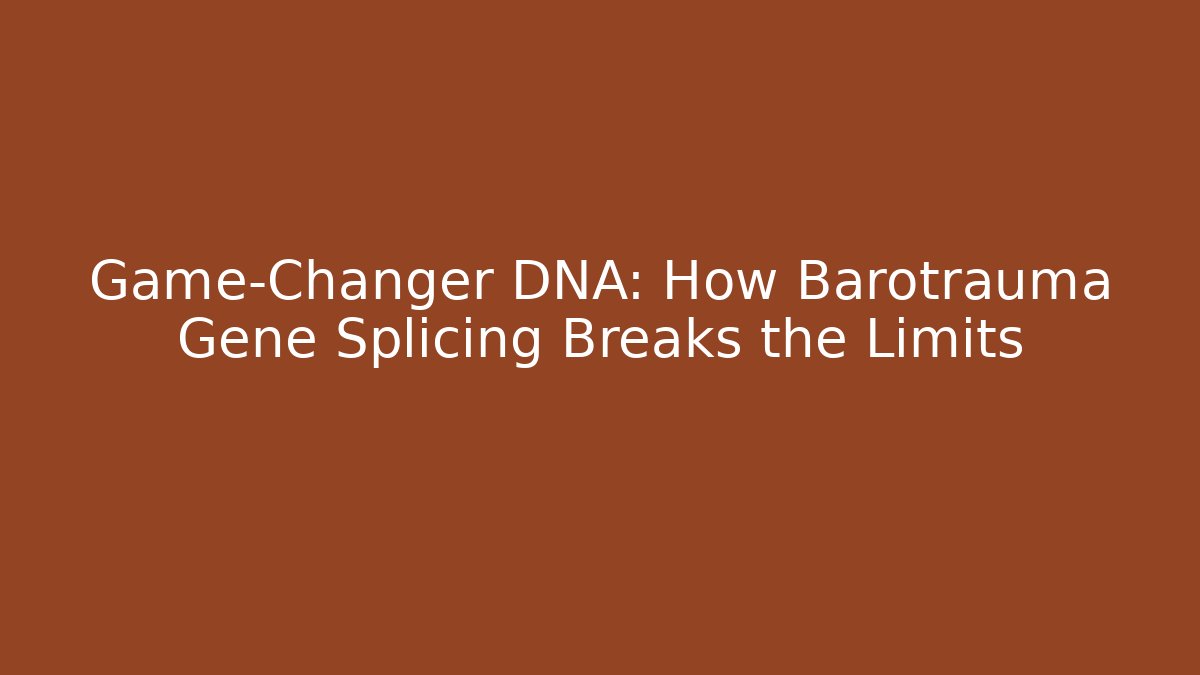 Game-Changer DNA: How Barotrauma Gene Splicing Breaks the Limits