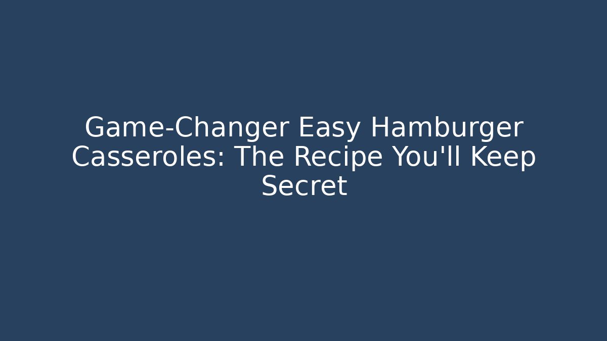 Game-Changer Easy Hamburger Casseroles: The Recipe You'll Keep Secret