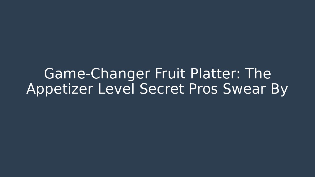 Game-Changer Fruit Platter: The Appetizer Level Secret Pros Swear By