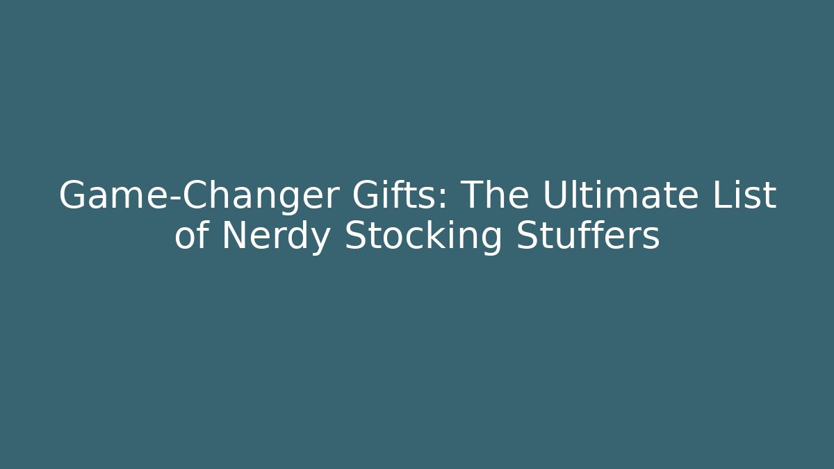 Game-Changer Gifts: The Ultimate List of Nerdy Stocking Stuffers