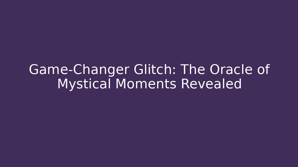 Game-Changer Glitch: The Oracle of Mystical Moments Revealed