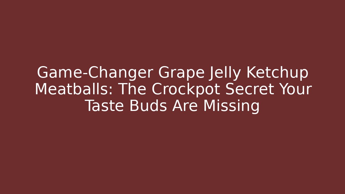 Game-Changer Grape Jelly Ketchup Meatballs: The Crockpot Secret Your Taste Buds Are Missing