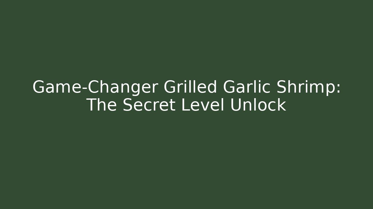 Game-Changer Grilled Garlic Shrimp: The Secret Level Unlock