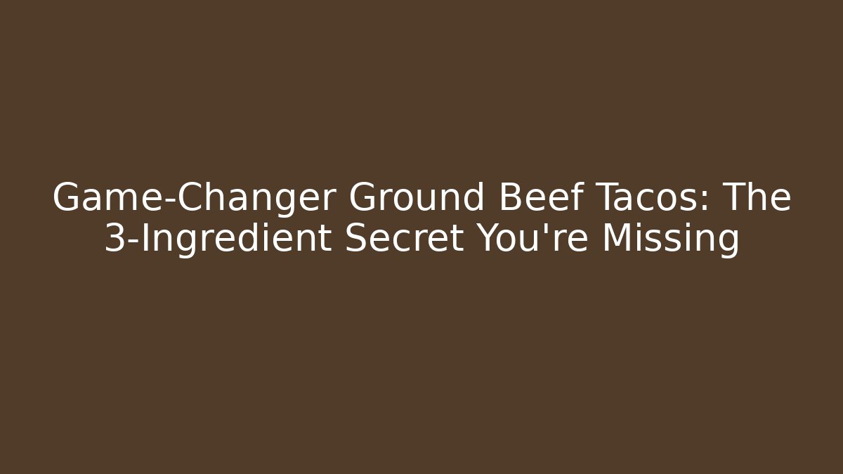 Game-Changer Ground Beef Tacos: The 3-Ingredient Secret You’re Missing