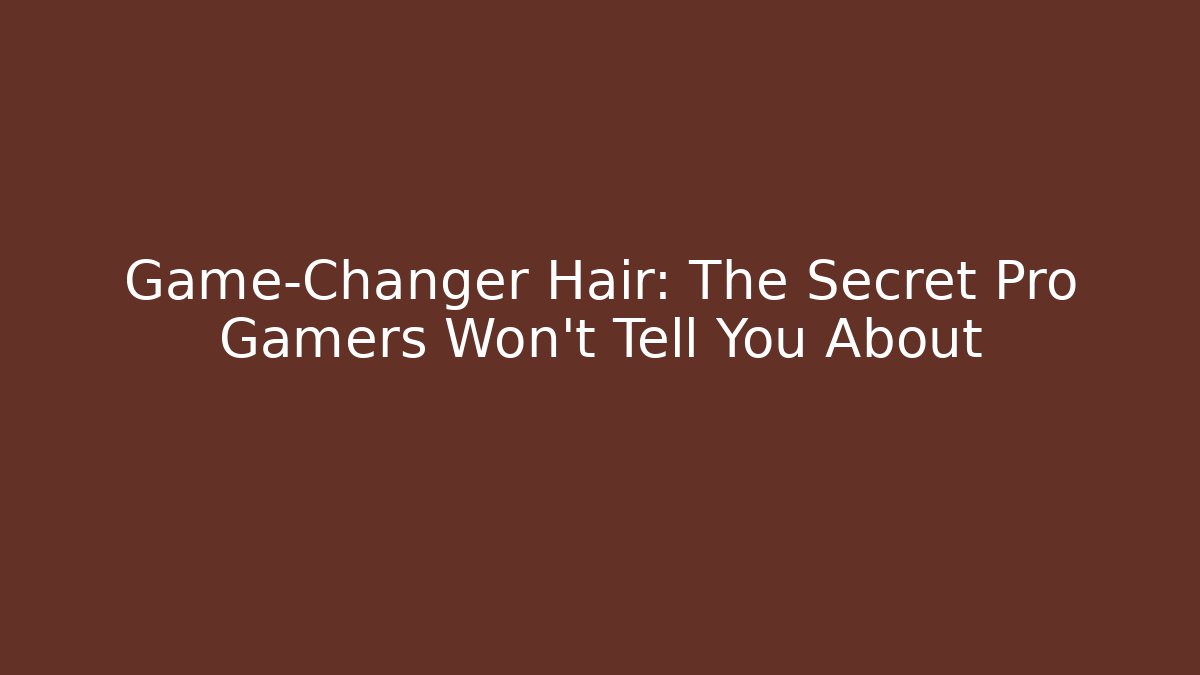 Game-Changer Hair: The Secret Pro Gamers Won't Tell You About
