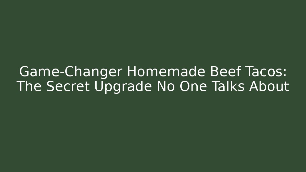 Game-Changer Homemade Beef Tacos: The Secret Upgrade No One Talks About