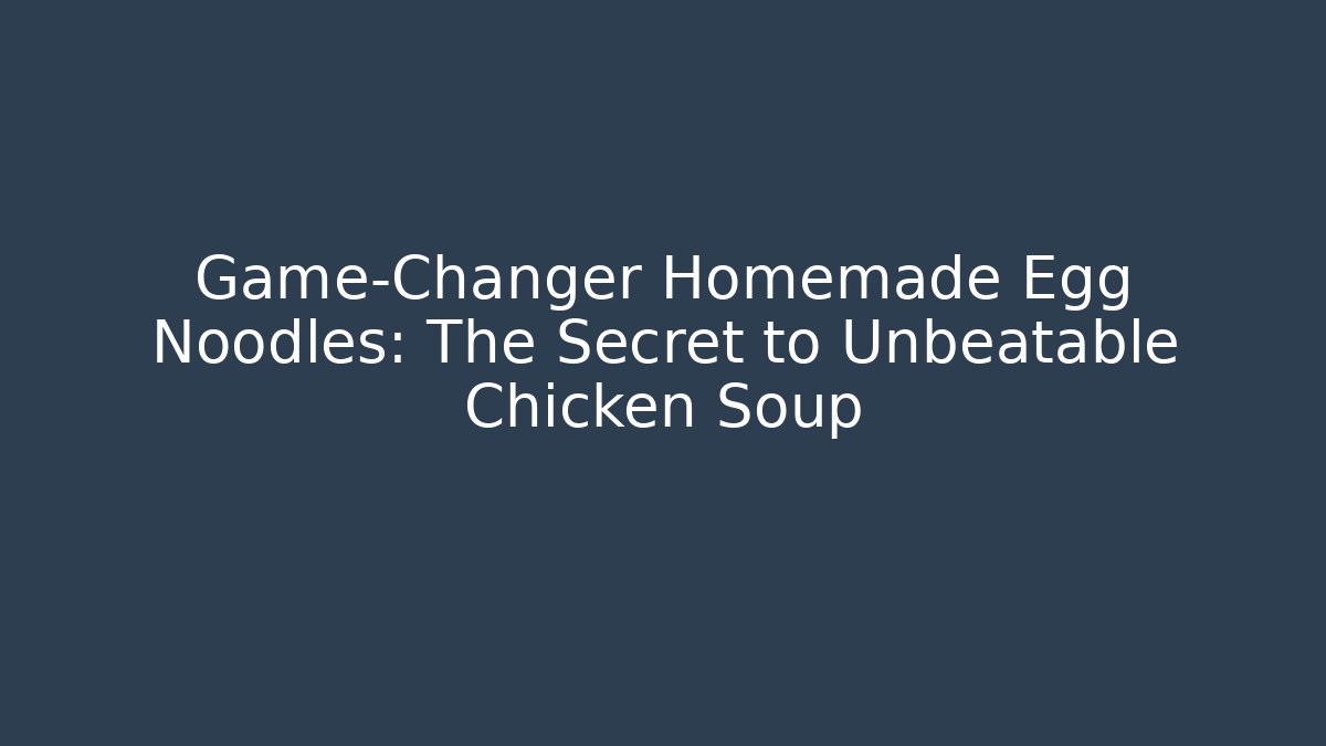 Game-Changer Homemade Egg Noodles: The Secret to Unbeatable Chicken Soup