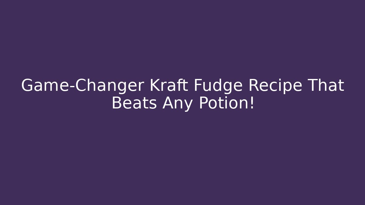 Game-Changer Kraft Fudge Recipe That Beats Any Potion!