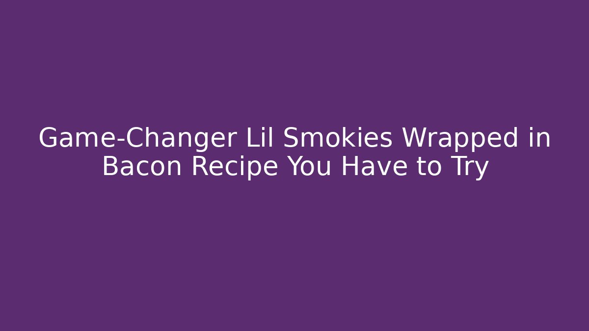 Game-Changer Lil Smokies Wrapped in Bacon Recipe You Have to Try