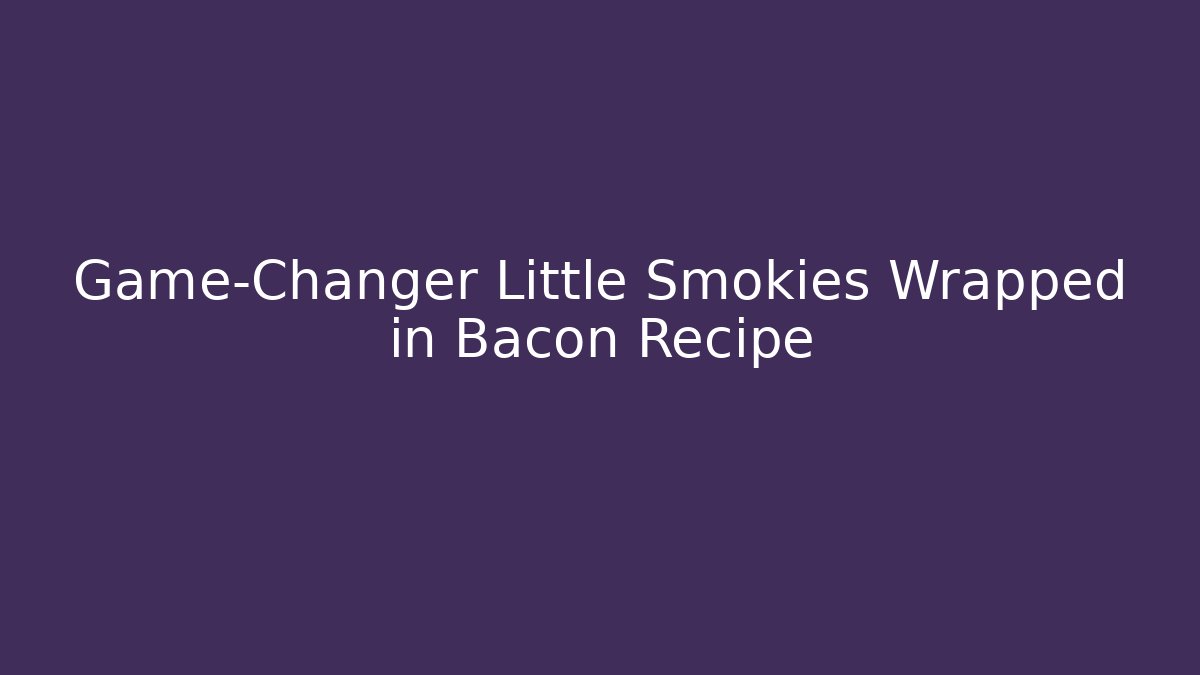Game-Changer Little Smokies Wrapped in Bacon Recipe