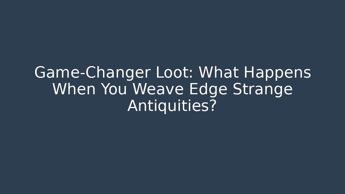 Game-Changer Loot: What Happens When You Weave Edge Strange Antiquities?