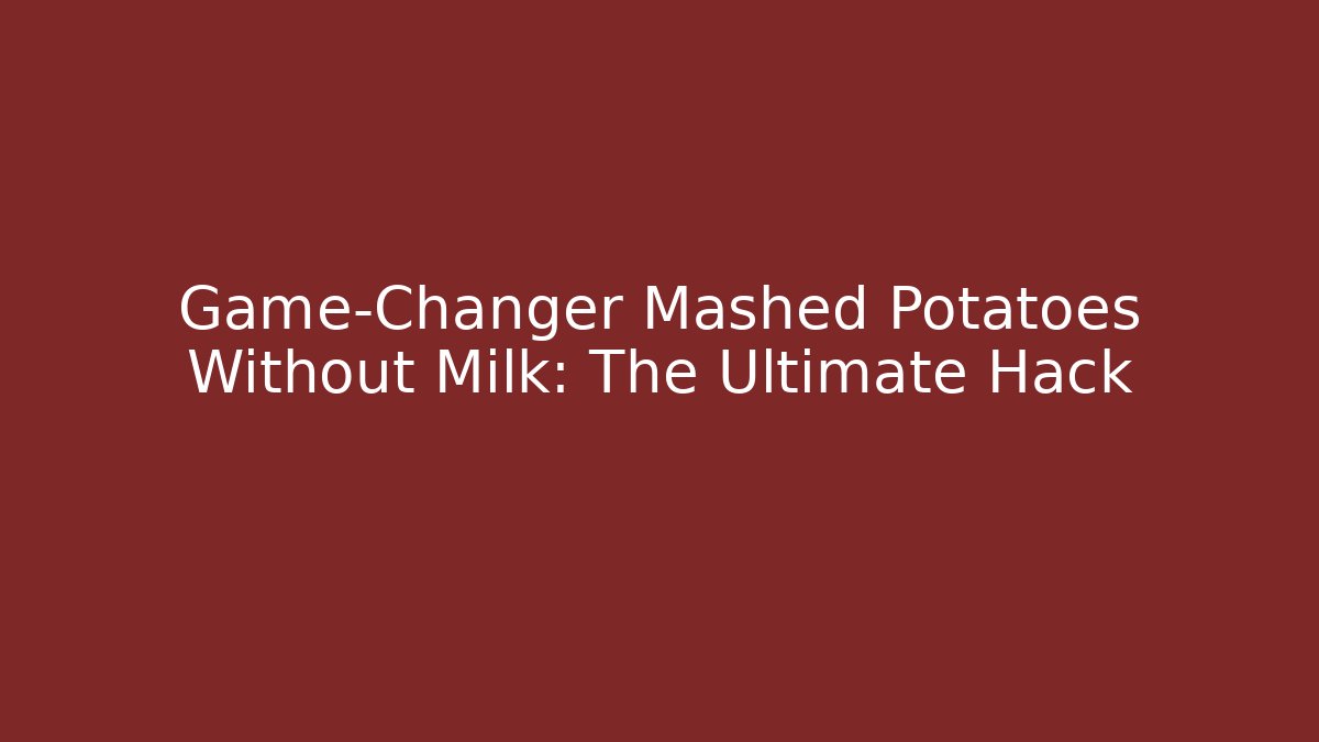 Game-Changer Mashed Potatoes Without Milk: The Ultimate Hack
