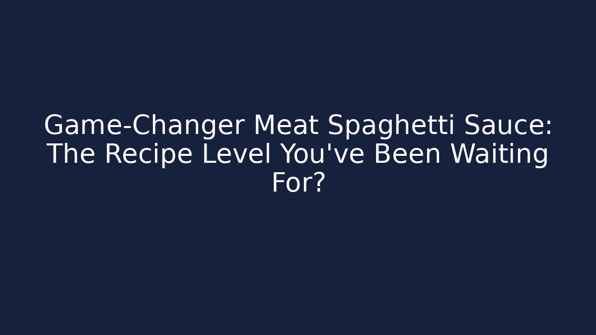 Game-Changer Meat Spaghetti Sauce: The Recipe Level You’ve Been Waiting For?