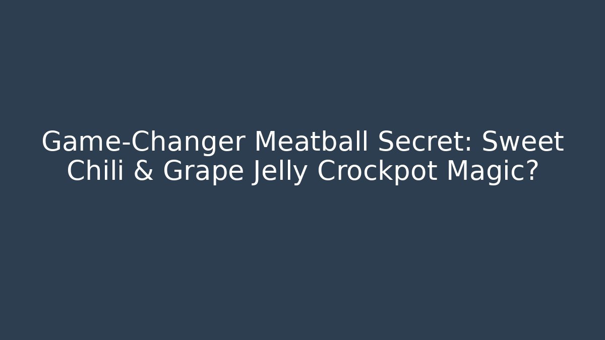 Game-Changer Meatball Secret: Sweet Chili & Grape Jelly Crockpot Magic?