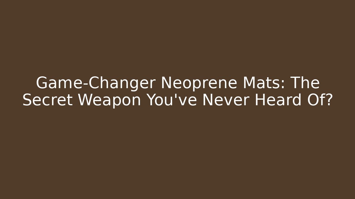 Game-Changer Neoprene Mats: The Secret Weapon You’ve Never Heard Of?