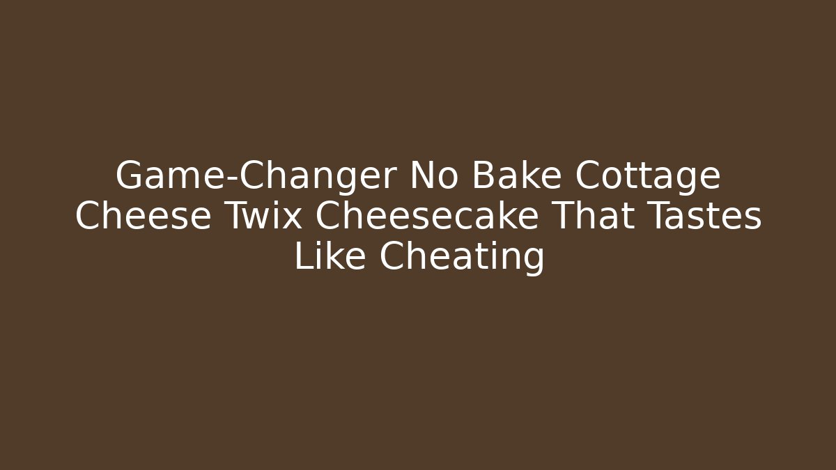 Game-Changer No Bake Cottage Cheese Twix Cheesecake That Tastes Like Cheating