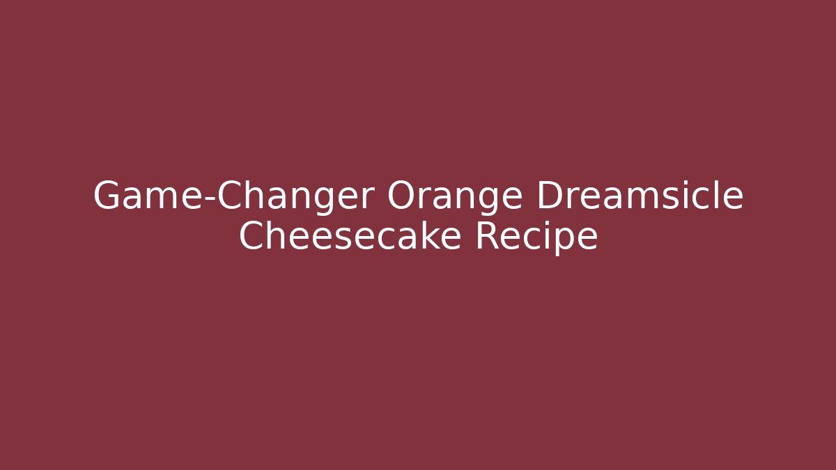 Game-Changer Orange Dreamsicle Cheesecake Recipe