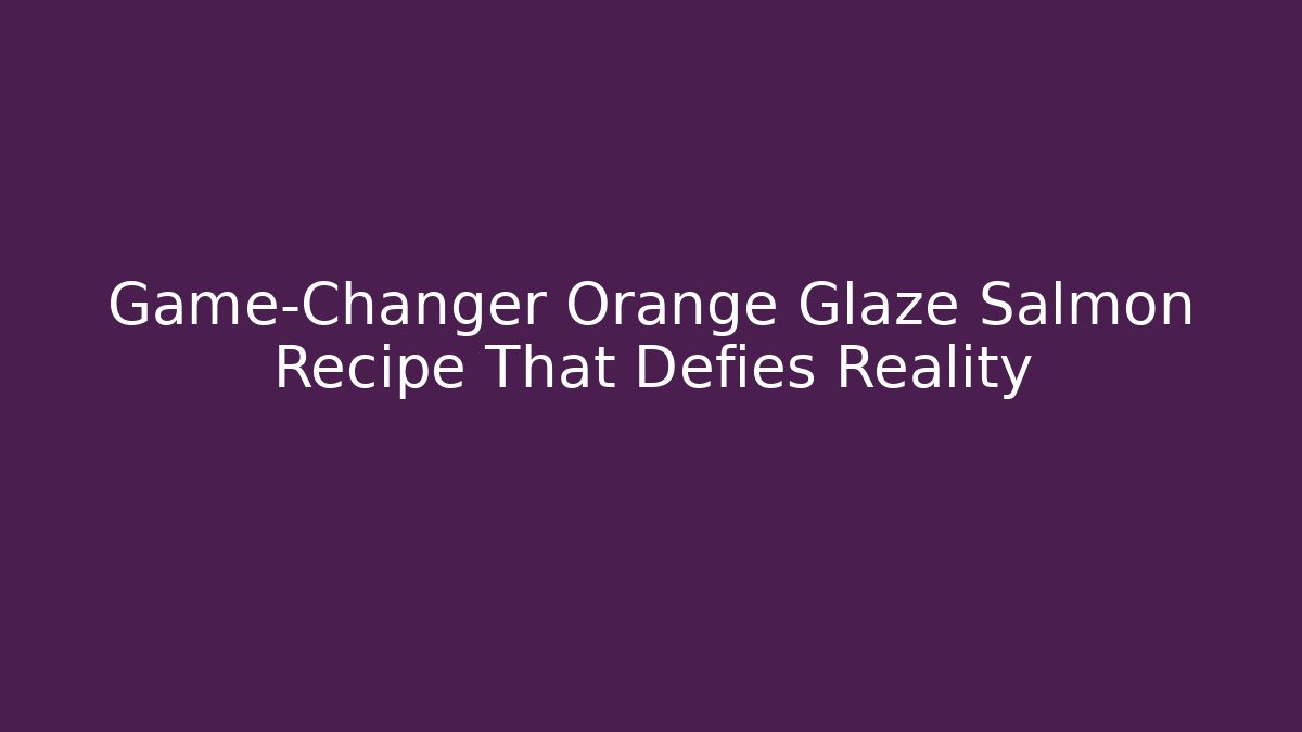 Game-Changer Orange Glaze Salmon Recipe That Defies Reality
