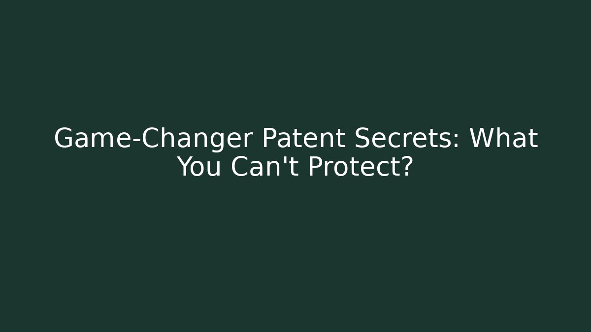 Game-Changer Patent Secrets: What You Can't Protect?