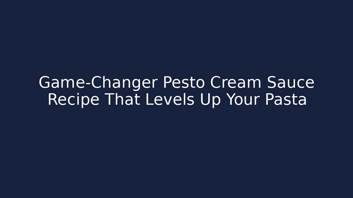 Game-Changer Pesto Cream Sauce Recipe That Levels Up Your Pasta