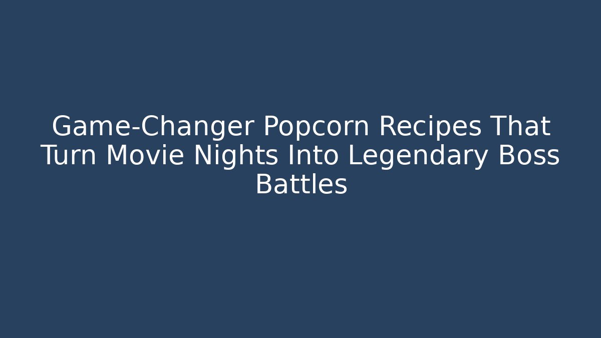 Game-Changer Popcorn Recipes That Turn Movie Nights Into Legendary Boss Battles